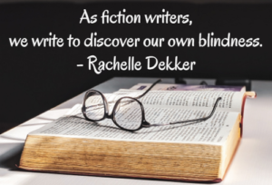 As fiction writers, we write to discover our own blindness.