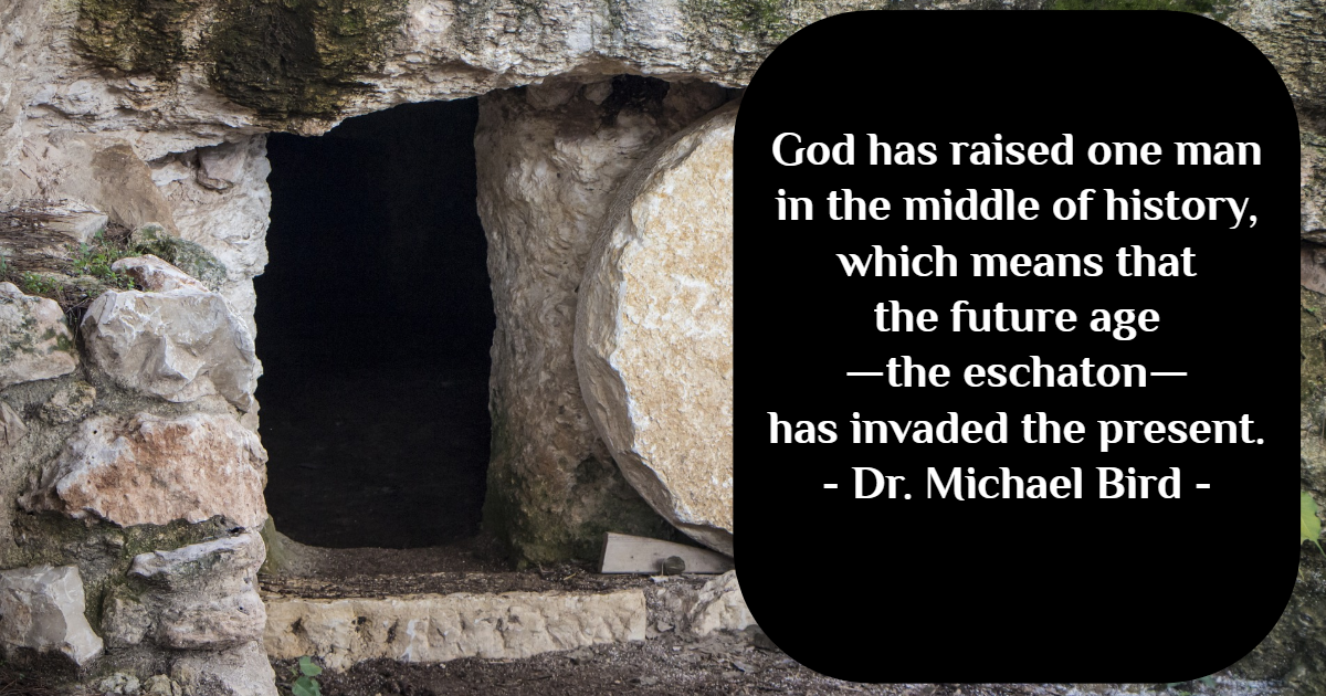 "When Jesus is raised, it creates quite a conundrum because instead of raising all Israel at the end of history, God has raised one man in the middle of history, which means that the future age—the eschaton—has invaded the present." - Dr. Michael Bird