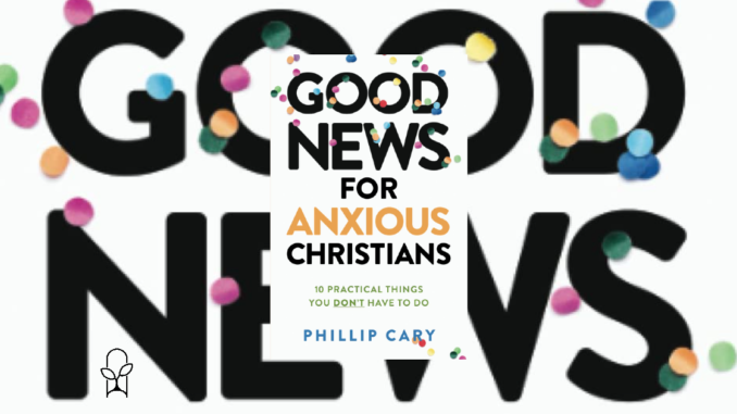 Good News for Anxious Christians Phillip Cary