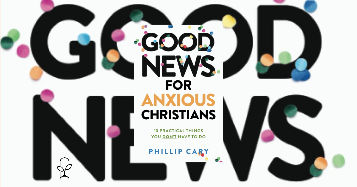 Good News for Anxious Christians Phillip Cary