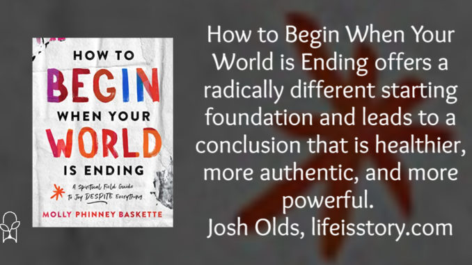 How to Begin When Your World is Ending Molly Phinney Baskette
